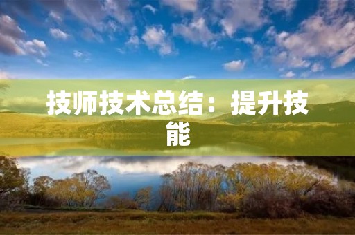 技师技术总结：提升技能，创造价值