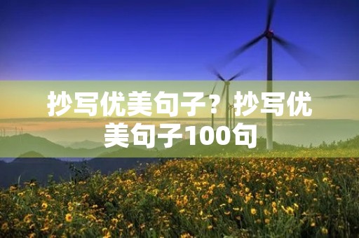 抄写优美句子?抄写优美句子100句 抄写优美句子?抄写优美句子100句