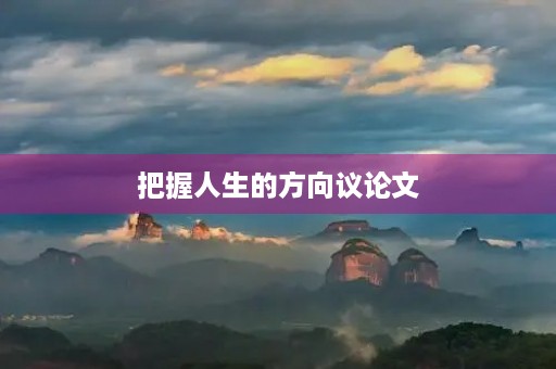 把握人生的方向议论文 把握人生的方向议论文