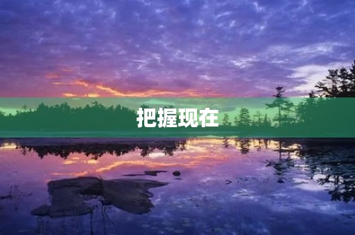 把握现在,创造未来 把握现在,创造未来