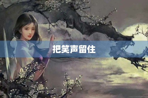 把笑声留住 把笑声留住