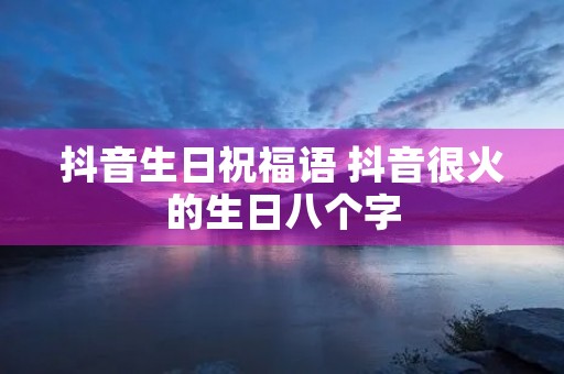 抖音生日祝福语 抖音很火的生日八个字