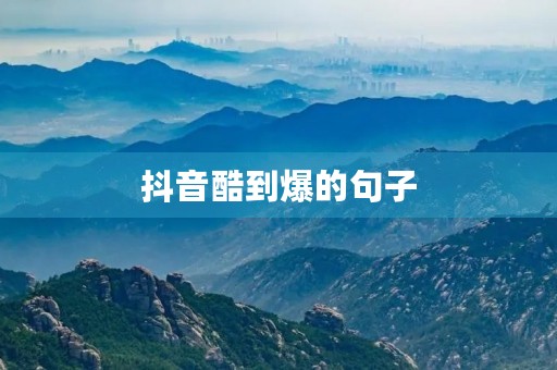抖音酷到爆的句子,抖音酷到爆的句子简短 抖音酷到爆的句子,抖音酷到爆的句子简短