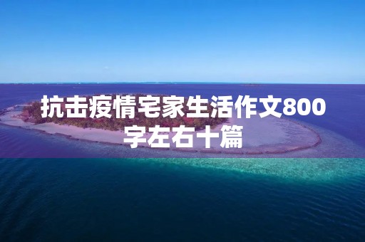 抗击疫情宅家生活作文800字左右十篇