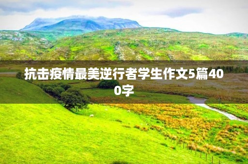 抗击疫情最美逆行者学生作文5篇400字