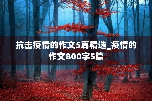 抗击疫情的作文5篇精选_疫情的作文800字5篇