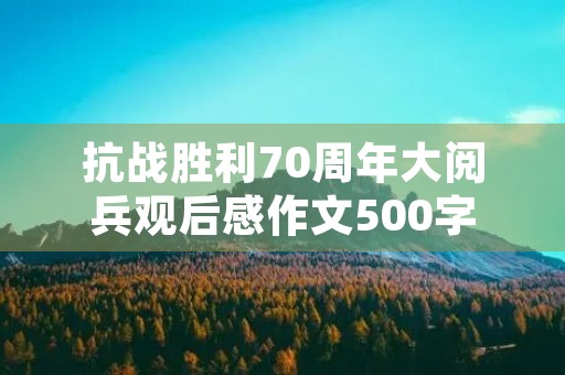 抗战胜利70周年大阅兵观后感作文500字