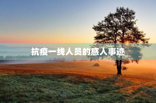 抗疫一线人员的感人事迹 抗疫一线人员的感人事迹