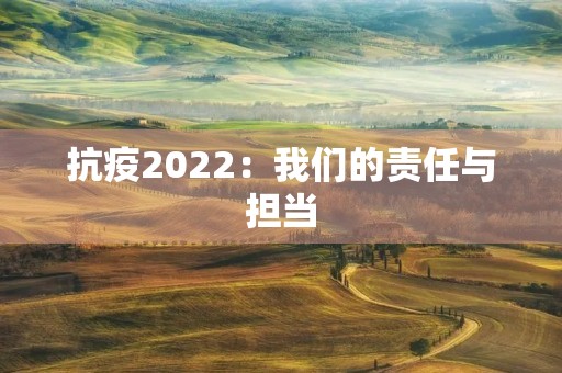 抗疫2022:我们的责任与担当 抗疫2022:我们的责任与担当