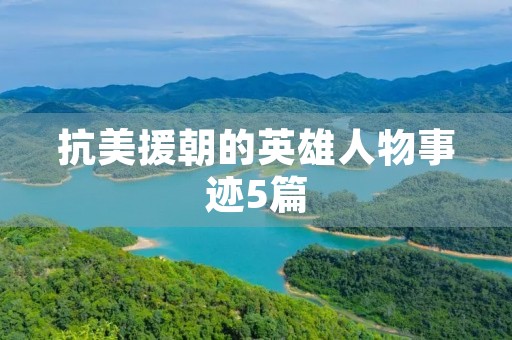 抗美援朝的英雄人物事迹5篇