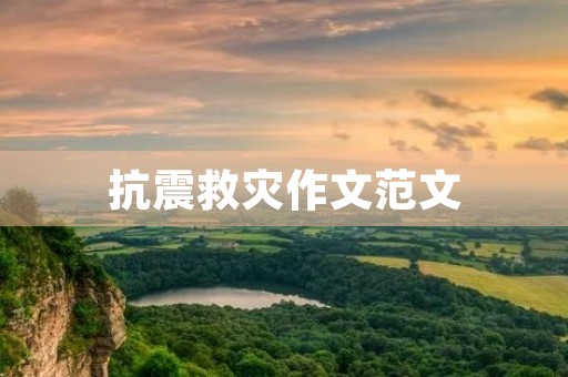 抗震救灾作文范文 抗震救灾作文范文