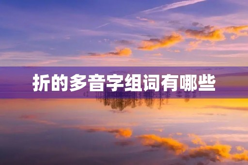 折的多音字组词有哪些(折的多音字组词)