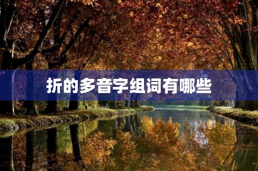 折的多音字组词有哪些(折的读音) 折的多音字组词有哪些(折的读音)