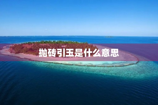 抛砖引玉是什么意思 抛砖引玉是什么意思