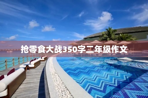 抢零食大战350字二年级作文