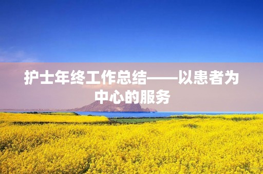 护士年终工作总结——以患者为中心的服务