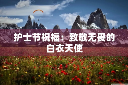 护士节祝福：致敬无畏的白衣天使