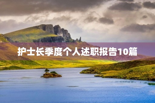 护士长季度个人述职报告10篇 护士长季度个人述职报告10篇