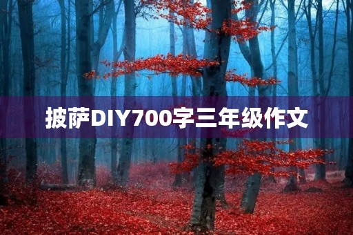披萨DIY700字三年级作文 披萨DIY700字三年级作文