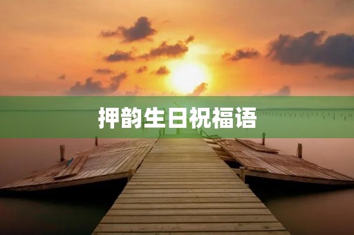 押韵生日祝福语(生日快乐四句押韵)