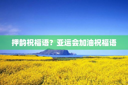 押韵祝福语？亚运会加油祝福语