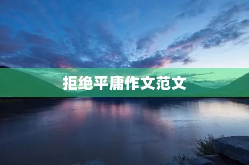 拒绝平庸作文范文 拒绝平庸作文范文