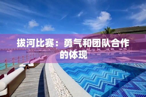 拔河比赛：勇气和团队合作的体现