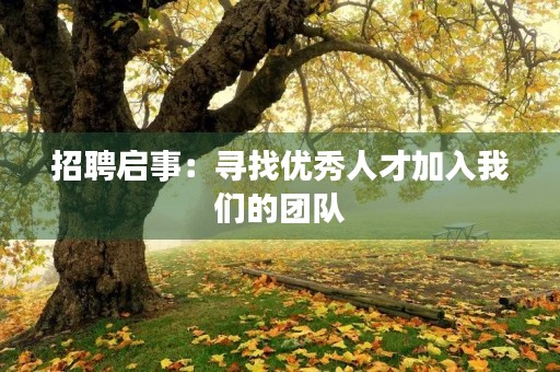 招聘启事:寻找优秀人才加入我们的团队 招聘启事:寻找优秀人才加入我们的团队