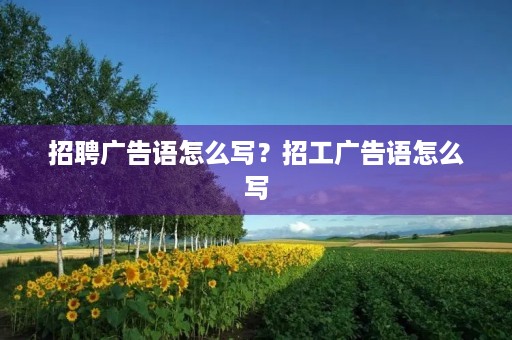 招聘广告语怎么写?招工广告语怎么写 招聘广告语怎么写?招工广告语怎么写