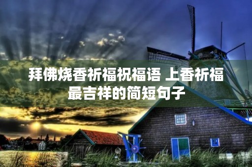 拜佛烧香祈福祝福语 上香祈福最吉祥的简短句子