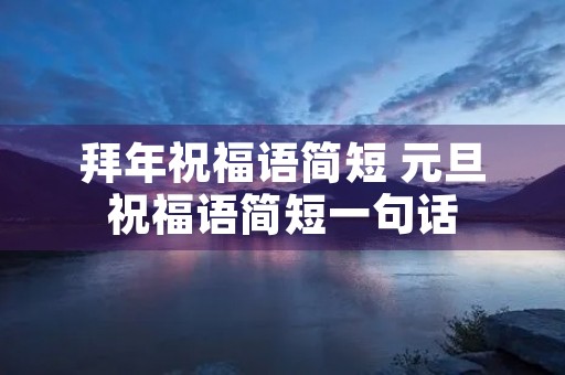 拜年祝福语简短 元旦祝福语简短一句话