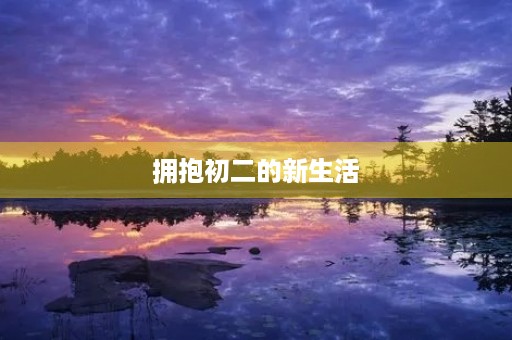 拥抱初二的新生活 拥抱初二的新生活