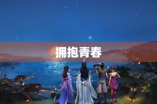 拥抱青春,享受生命的美好 拥抱青春,享受生命的美好