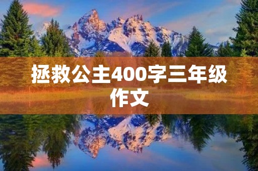 拯救公主400字三年级作文 拯救公主400字三年级作文