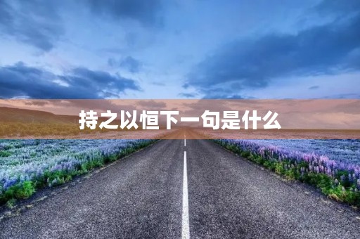 持之以恒下一句是什么,贵在坚持持之以恒下一句是什么 持之以恒下一句是什么,贵在坚持持之以恒下一句是什么