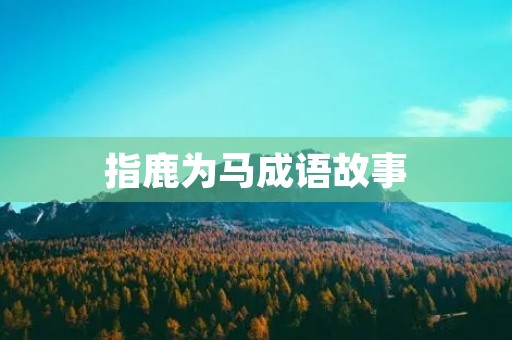 指鹿为马成语故事 指鹿为马成语故事