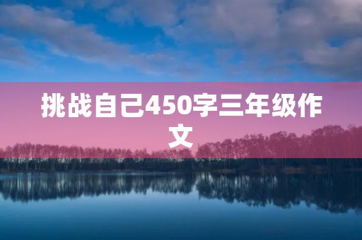 挑战自己450字三年级作文 挑战自己450字三年级作文