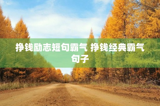 挣钱励志短句霸气 挣钱经典霸气句子 挣钱励志短句霸气 挣钱经典霸气句子