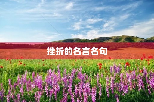 挫折的名言名句,积极面对挫折的名言名句 挫折的名言名句,积极面对挫折的名言名句