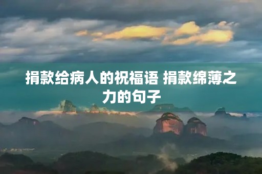捐款给病人的祝福语 捐款绵薄之力的句子