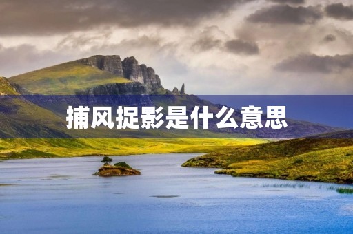 捕风捉影是什么意思 捕风捉影是什么意思