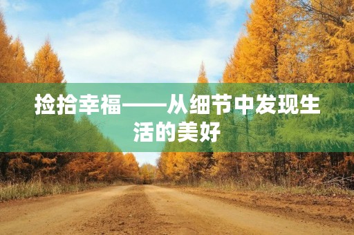 捡拾幸福——从细节中发现生活的美好 捡拾幸福——从细节中发现生活的美好