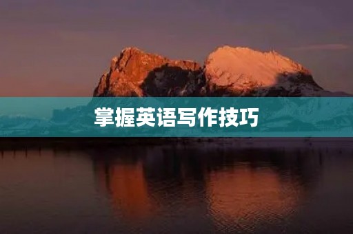 掌握英语写作技巧,提高英语3级作文水平 掌握英语写作技巧,提高英语3级作文水平