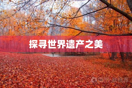 探寻世界遗产之美 探寻世界遗产之美
