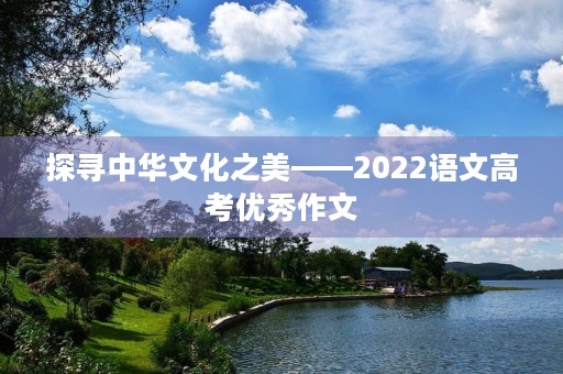 探寻中华文化之美——2022语文高考优秀作文