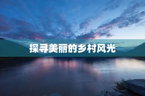 探寻美丽的乡村风光