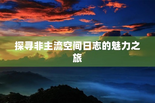 探寻非主流空间日志的魅力之旅