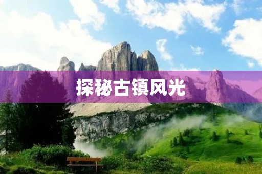 探秘古镇风光 探秘古镇风光