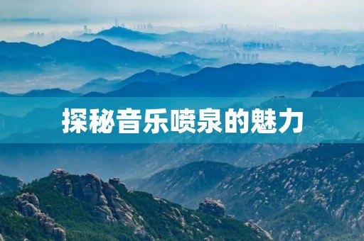 探秘音乐喷泉的魅力 探秘音乐喷泉的魅力