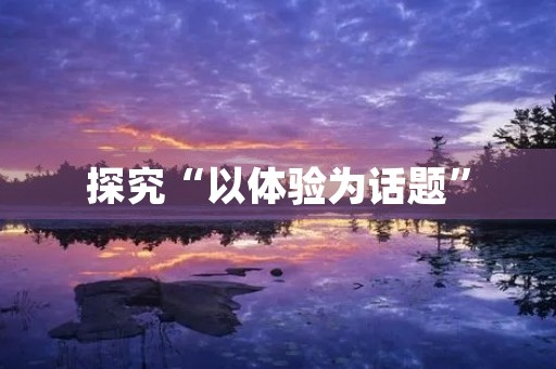 探究“以体验为话题” 探究“以体验为话题”